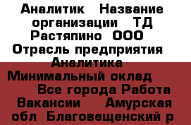 Аналитик › Название организации ­ ТД Растяпино, ООО › Отрасль предприятия ­ Аналитика › Минимальный оклад ­ 18 000 - Все города Работа » Вакансии   . Амурская обл.,Благовещенский р-н